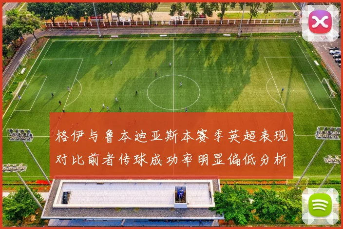 格伊与鲁本迪亚斯本赛季英超表现对比前者传球成功率明显偏低分析