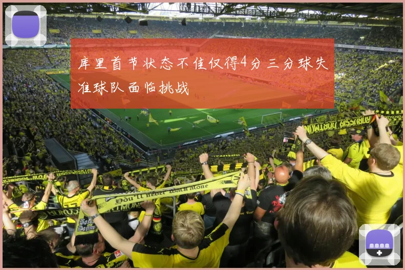 库里首节状态不佳仅得4分三分球失准球队面临挑战